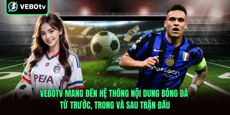 VeboTV mang đến hệ thống nội dung bóng đá từ trước trong và sau trận
