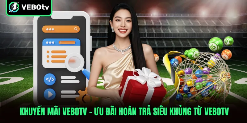 Khuyến mãi VeboTV Ưu Đãi Hoàn Trả Siêu Khủng Từ VeboTV