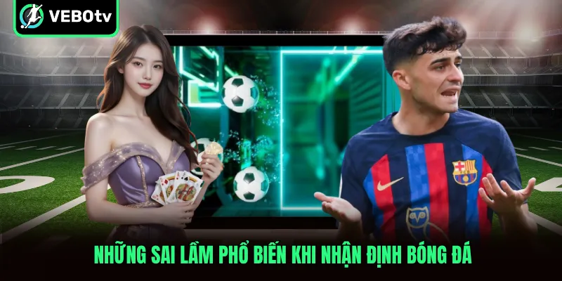 Những sai lầm phổ biến khi nhận định bóng đá